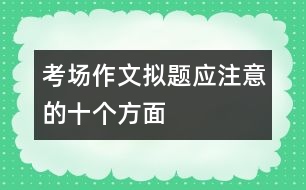 考場作文擬題應(yīng)注意的十個方面