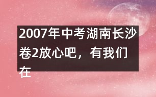 2007年中考湖南長沙卷2：放心吧，有我們在 優(yōu)秀作文評析