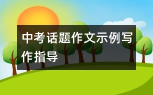 中考話題作文示例寫作指導(dǎo)