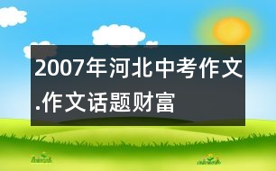 2007年河北中考作文.作文話題“財富”導航