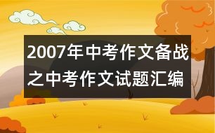 2007年中考作文備戰(zhàn)之中考作文試題匯編