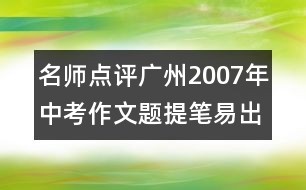 名師點(diǎn)評(píng)廣州2007年中考作文題：提筆易出彩難