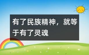 有了民族精神，就等于有了靈魂