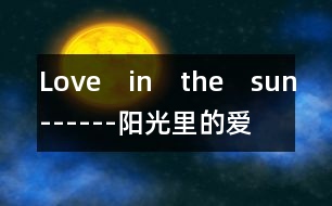 Love　in　the　sun------陽(yáng)光里的愛