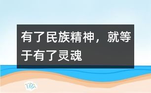 有了民族精神，就等于有了靈魂