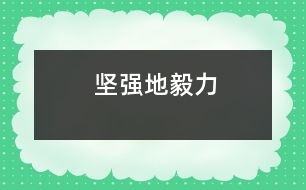 堅(jiān)強(qiáng)地毅力