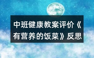 中班健康教案評價(jià)《有營養(yǎng)的飯菜》反思