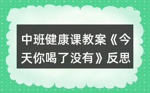 中班健康課教案《今天你喝了沒(méi)有》反思