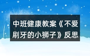 中班健康教案《不愛刷牙的小獅子》反思