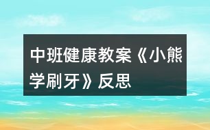 中班健康教案《小熊學(xué)刷牙》反思