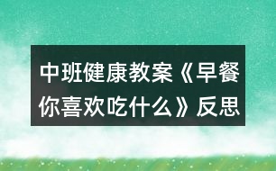 中班健康教案《早餐你喜歡吃什么》反思