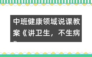 中班健康領(lǐng)域說課教案《講衛(wèi)生，不生病》反思