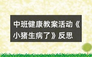 中班健康教案活動(dòng)《小豬生病了》反思