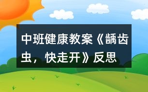 中班健康教案《齲齒蟲，快走開》反思