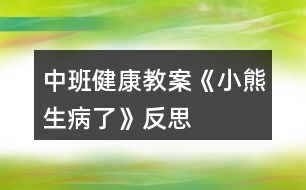 中班健康教案《小熊生病了》反思