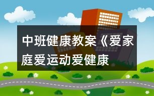 中班健康教案《愛家庭、愛運(yùn)動(dòng)、愛健康》反思