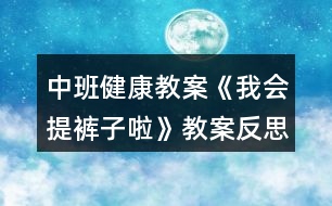 中班健康教案《我會提褲子啦》教案反思 （生活自理能力）