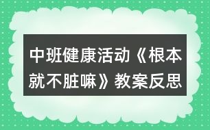 中班健康活動(dòng)《根本就不臟嘛》教案反思