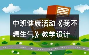 中班健康活動《我不想生氣》教學設(shè)計