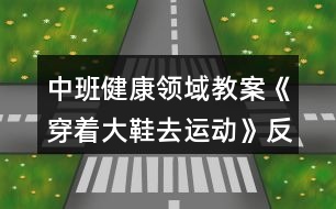 中班健康領(lǐng)域教案《穿著大鞋去運(yùn)動》反思