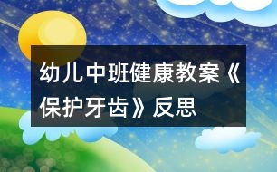 幼兒中班健康教案《保護牙齒》反思