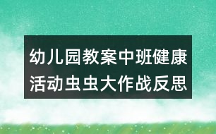 幼兒園教案中班健康活動蟲蟲大作戰(zhàn)反思