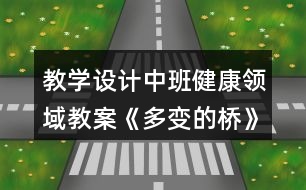 教學(xué)設(shè)計(jì)中班健康領(lǐng)域教案《多變的橋》反思