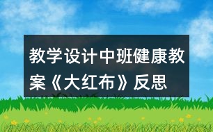 教學(xué)設(shè)計中班健康教案《大紅布》反思