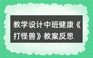 教學(xué)設(shè)計(jì)中班健康《打怪獸》教案反思