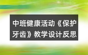 中班健康活動(dòng)《保護(hù)牙齒》教學(xué)設(shè)計(jì)反思