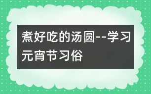 煮好吃的湯圓--學(xué)習(xí)元宵節(jié)習(xí)俗