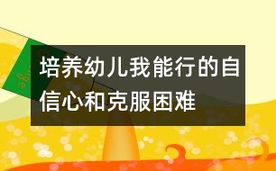 培養(yǎng)幼兒“我能行”的自信心和克服困難的勇氣、毅力的教案---自己走著去