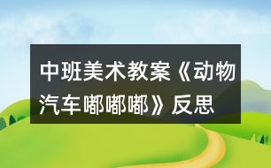 中班美術(shù)教案《動物汽車嘟嘟嘟》反思