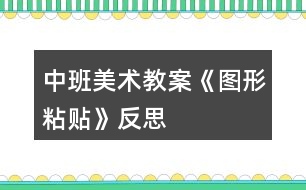 中班美術(shù)教案《圖形粘貼》反思