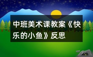 中班美術課教案《快樂的小魚》反思