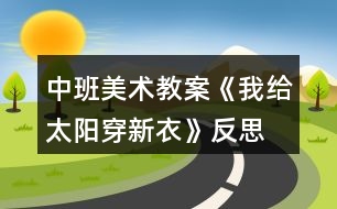 中班美術(shù)教案《我給太陽(yáng)穿新衣》反思