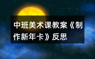 中班美術(shù)課教案《制作新年卡》反思