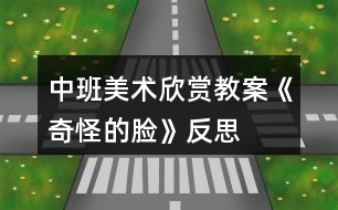 中班美術(shù)欣賞教案《奇怪的臉》反思