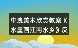 中班美術(shù)欣賞教案《水墨畫江南水鄉(xiāng)》反思