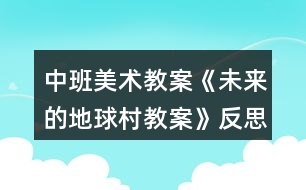 中班美術(shù)教案《未來的地球村教案》反思