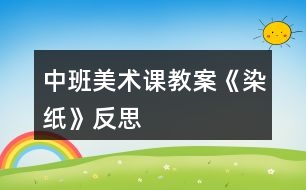 中班美術課教案《染紙》反思