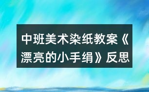 中班美術染紙教案《漂亮的小手絹》反思