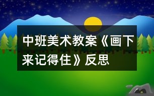 中班美術(shù)教案《畫(huà)下來(lái)記得住》反思