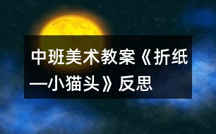 中班美術教案《折紙―小貓頭》反思