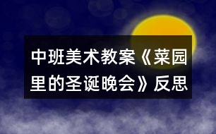 中班美術(shù)教案《菜園里的圣誕晚會》反思