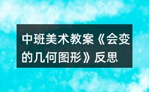 中班美術(shù)教案《會(huì)變的幾何圖形》反思