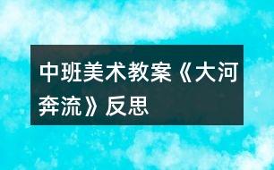 中班美術(shù)教案《大河奔流》反思