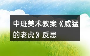 中班美術教案《威猛的老虎》反思