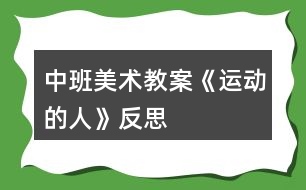 中班美術(shù)教案《運(yùn)動(dòng)的人》反思