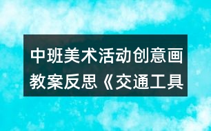 中班美術(shù)活動(dòng)創(chuàng)意畫(huà)教案反思《交通工具》